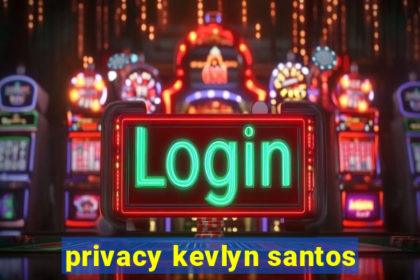 privacy kevlyn santos